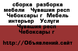 сборка, разборка мебели - Чувашия респ., Чебоксары г. Мебель, интерьер » Услуги   . Чувашия респ.,Чебоксары г.